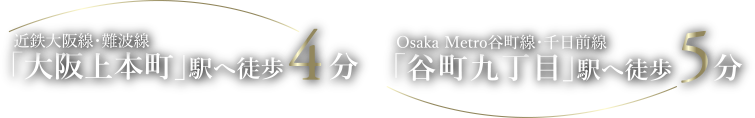近鉄大阪線・難波線 「大阪上本町」駅へ徒歩4分 / Osaka Metro谷町線・千日前線 「谷町九丁目」駅へ徒歩5分